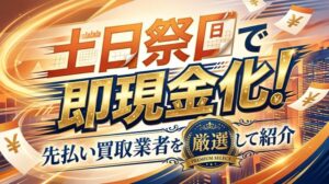土日祝日で即現金化！先払い買取業者を厳選して紹介