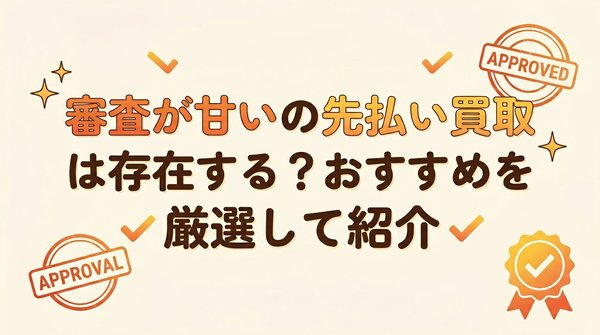 審査が甘いの先払い買取は存在する？おすすめを厳選して紹介